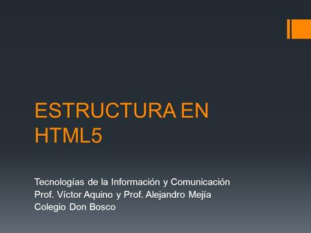 ESTRUCTURA EN HTML5 Tecnologías de la Información y Comunicación Prof. Víctor Aquino y Prof. Alejandro Mejía Colegio Don Bosco.