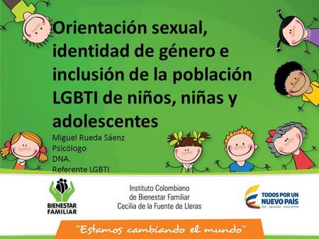 Orientación sexual, identidad de género e inclusión de la población LGBTI de niños, niñas y adolescentes Miguel Rueda Sáenz Psicólogo DNA. Referente LGBTI.