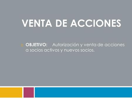 Venta de ACCIONES OBJETIVO: Autorización y venta de acciones a socios activos y nuevos socios.