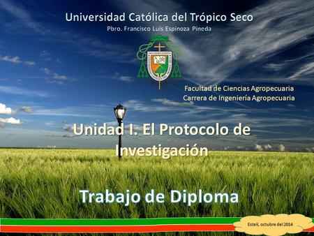 Estelí, octubre del 2014 Unidad I. El Protocolo de Investigación Facultad de Ciencias Agropecuaria Carrera de Ingeniería Agropecuaria.