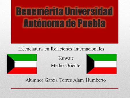 Licenciatura en Relaciones Internacionales Kuwait Medio Oriente Alumno: García Torres Alam Humberto.