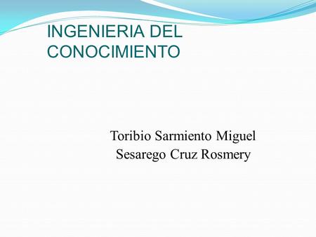INGENIERIA DEL CONOCIMIENTO Toribio Sarmiento Miguel Sesarego Cruz Rosmery.