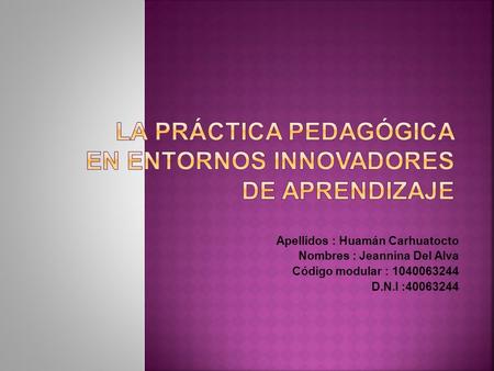 Apellidos : Huamán Carhuatocto Nombres : Jeannina Del Alva Código modular : 1040063244 D.N.I :40063244.