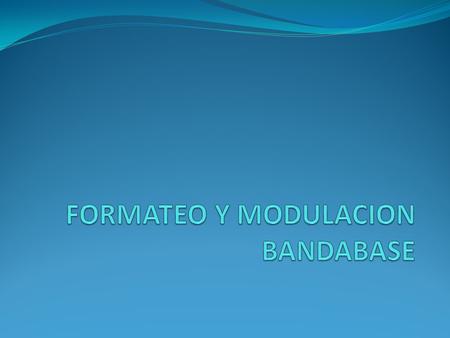 FORMATEO Y MODULACION BANDABASE