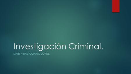 Investigación Criminal. KATRIN BALTODANO LÓPEZ.. Estudiar Investigación Criminal o alguna de sus ramas, no es solo escoger una carrera sino tener la pasión.