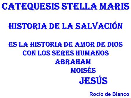 CATEQUESIS STELLA MARIS historia de la salvación es La Historia dE amor de Dios con los seres humanos ABRAHAM 		 Moisés.