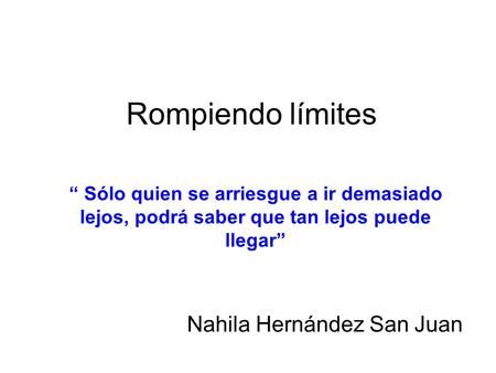 Rompiendo límites Nahila Hernández San Juan “ Sólo quien se arriesgue a ir demasiado lejos, podrá saber que tan lejos puede llegar”
