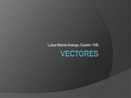 Luisa Maria Arango Guarin 10B.  Un vector es la representación grafica de una magnitud física a través de un segmento de recta dirigido.
