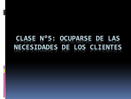 CLASE N°5: OCUPARSE DE LAS NECESIDADES DE LOS CLIENTES