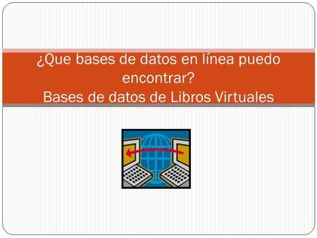 ¿Que bases de datos en línea puedo encontrar? Bases de datos de Libros Virtuales.