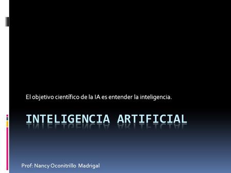 El objetivo científico de la IA es entender la inteligencia. Prof: Nancy Oconitrillo Madrigal.