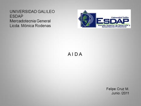 UNIVERSIDAD GALILEO ESDAP Mercadotecnia General Licda. Mónica Rodenas A I D A Felipe Cruz M. Junio /2011.