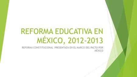 REFORMA EDUCATIVA EN MÉXICO, 2012-2013 REFORMA CONSTITUCIONAL PRESENTADA EN EL MARCO DEL PACTO POR MÉXICO.