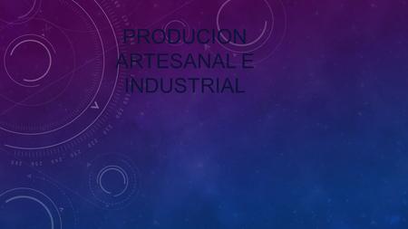 PRODUCION ARTESANAL E INDUSTRIAL