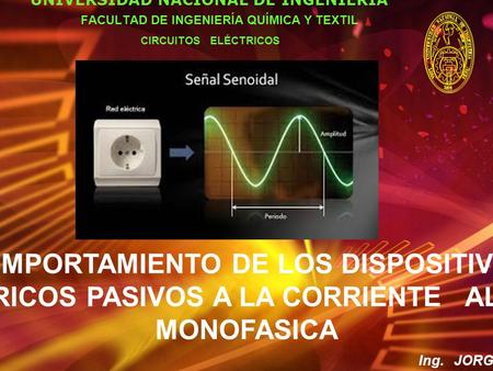 COMPORTAMIENTO DE LOS DISPOSITIVOS ELECTRICOS PASIVOS A LA CORRIENTE ALTERNA MONOFASICA UNIVERSIDAD NACIONAL DE INGENIERÍA FACULTAD DE INGENIERÍA QUÍMICA.
