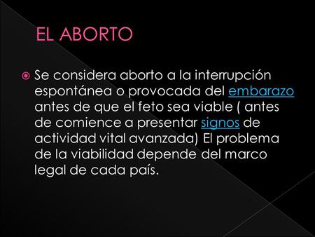  Se considera aborto a la interrupción espontánea o provocada del embarazo antes de que el feto sea viable ( antes de comience a presentar signos de actividad.