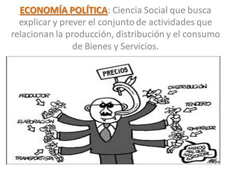 ECONOMÍA POLÍTICA ECONOMÍA POLÍTICA: Ciencia Social que busca explicar y prever el conjunto de actividades que relacionan la producción, distribución y.