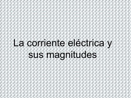La corriente eléctrica y sus magnitudes