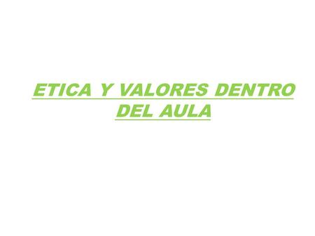 ETICA Y VALORES DENTRO DEL AULA