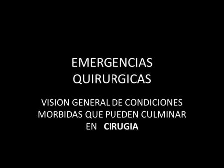 EMERGENCIAS QUIRURGICAS VISION GENERAL DE CONDICIONES MORBIDAS QUE PUEDEN CULMINAR EN CIRUGIA.