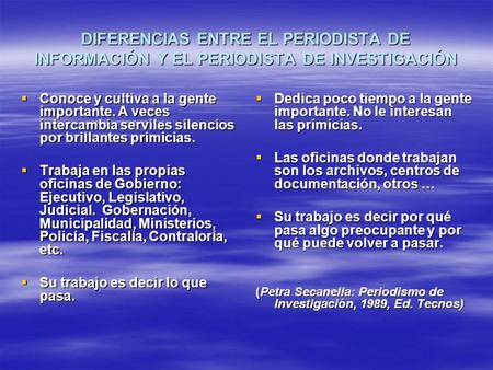 DIFERENCIAS ENTRE EL PERIODISTA DE INFORMACIÓN Y EL PERIODISTA DE INVESTIGACIÓN  Conoce y cultiva a la gente importante. A veces intercambia serviles.