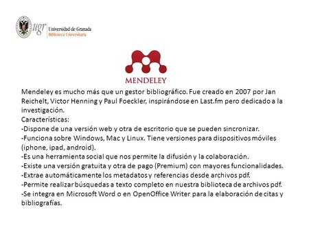 Mendeley es mucho más que un gestor bibliográfico. Fue creado en 2007 por Jan Reichelt, Victor Henning y Paul Foeckler, inspirándose en Last.fm pero dedicado.