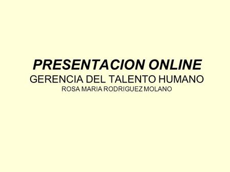 PRESENTACION ONLINE GERENCIA DEL TALENTO HUMANO ROSA MARIA RODRIGUEZ MOLANO.