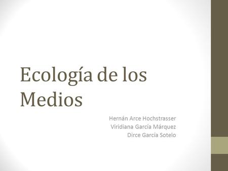 Ecología de los Medios Hernán Arce Hochstrasser Viridiana García Márquez Dirce García Sotelo.
