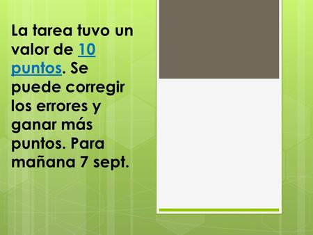 La tarea tuvo un valor de 10 puntos. Se puede corregir los errores y ganar más puntos. Para mañana 7 sept.