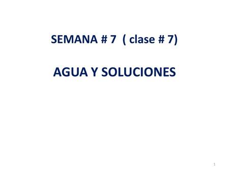 SEMANA # 7 ( clase # 7) AGUA Y SOLUCIONES