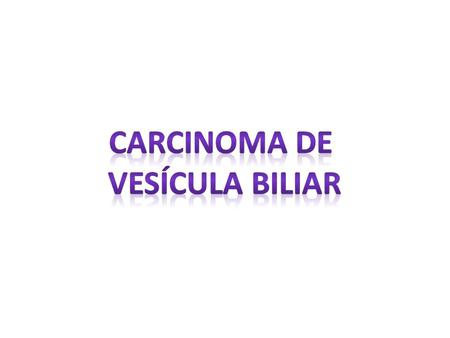 Carcinoma de Vesícula biliar.