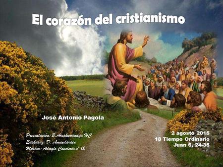 2 agosto 2015 18 Tiempo Ordinario Juan 6, 24-35 José Antonio Pagola Presentación: B.Areskurrinaga HC Euskaraz: D. Amundarain Música: Adagio Concierto.
