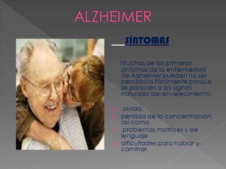 SÍNTOMAS Muchos de los primeros síntomas de la enfermedad de Alzheimer pueden no ser percibidos fácilmente porque se parecen a los signos naturales del.