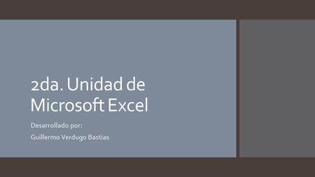 2da. Unidad de Microsoft Excel Desarrollado por: Guillermo Verdugo Bastias.
