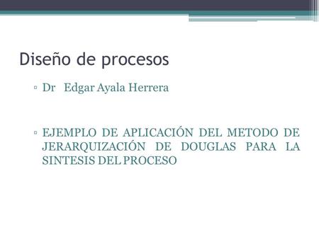 Diseño de procesos Dr Edgar Ayala Herrera