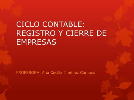 CICLO CONTABLE: REGISTRO Y CIERRE DE EMPRESAS PROFESORA: Ana Cecilia Jiménez Campos.