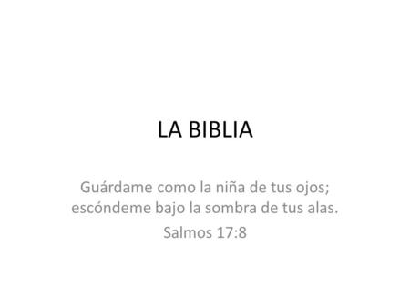 LA BIBLIA Guárdame como la niña de tus ojos; escóndeme bajo la sombra de tus alas. Salmos 17:8.