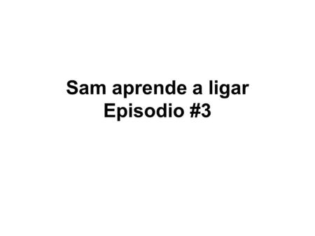 Sam aprende a ligar Episodio #3