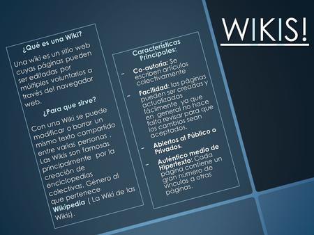 WIKIS! ¿Qué es una Wiki? Una wiki es un sitio web cuyas páginas pueden ser editadas por múltiples voluntarios a través del navegador web. ¿Para que sirve?
