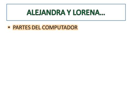ALEJANDRA Y LORENA… PARTES DEL COMPUTADOR.