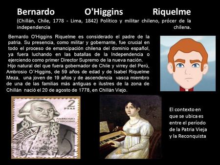 Bernardo O'Higgins Riquelme (Chillán, Chile, 1778 - Lima, 1842) Político y militar chileno, prócer de la independencia chilena. Bernardo O'Higgins Riquelme es.