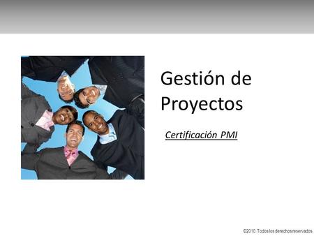 Gestión de Proyectos Certificación PMI ©2010. Todos los derechos reservados.