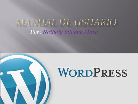 Por : Nathaly Silvana Maza.  Wordpress es un sistema de gestión de contenidos, (también llamado CMS) enfocado a la creación de blogs. Este sistema tiene.