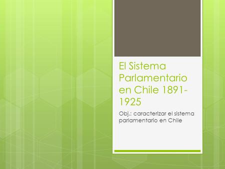 El Sistema Parlamentario en Chile 1891- 1925 Obj.: caracterizar el sistema parlamentario en Chile.