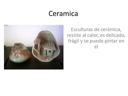 Ceramica Esculturas de cerámica, resiste al calor, es delicado, frágil y se puede pintar en el.