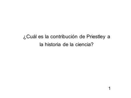 ¿Cuál es la contribución de Priestley a la historia de la ciencia? 1.