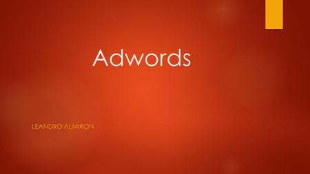 Adwords LEANDRO ALMIRON. Que es adwords?  es un servicio de Google que te permite anunciar tu negocio en Google y en su red de anuncios.  Es un programa.
