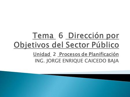 Unidad 2 Procesos de Planificación ING. JORGE ENRIQUE CAICEDO BAJA.