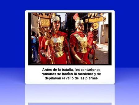 Antes de la batalla, los centuriones romanos se hacían la manicura y se depilaban el vello de las piernas.