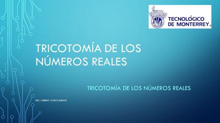 TRICOTOMÍA DE LOS NÚMEROS REALES ING. CARIBAY GODOY RANGEL.